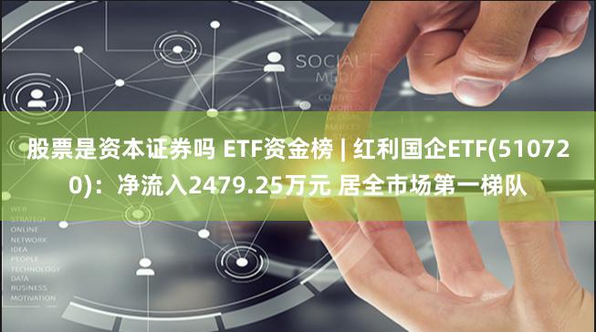 股票是资本证券吗 ETF资金榜 | 红利国企ETF(510720)：净流入2479.25万元 居全市场第一梯队