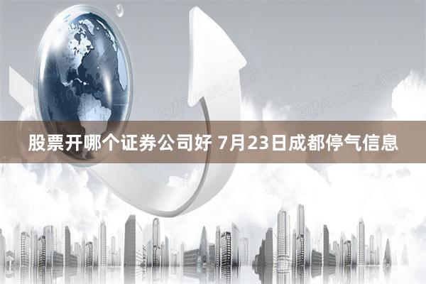 股票开哪个证券公司好 7月23日成都停气信息