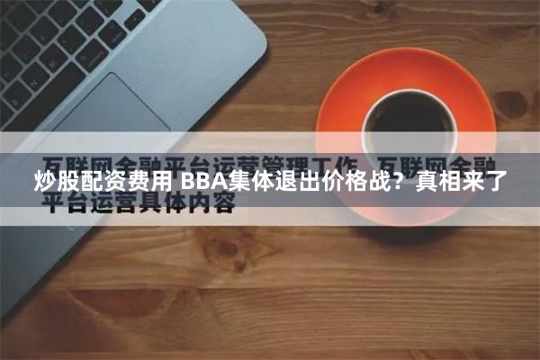 炒股配资费用 BBA集体退出价格战？真相来了