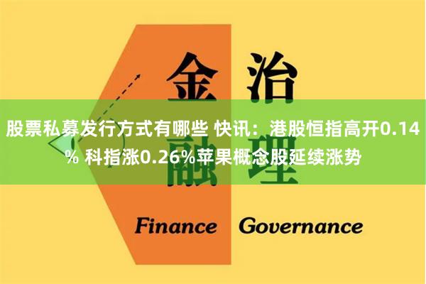 股票私募发行方式有哪些 快讯：港股恒指高开0.14% 科指涨0.26%苹果概念股延续涨势