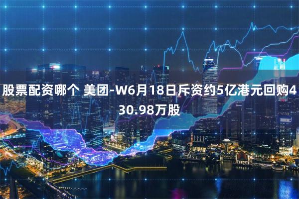 股票配资哪个 美团-W6月18日斥资约5亿港元回购430.98万股