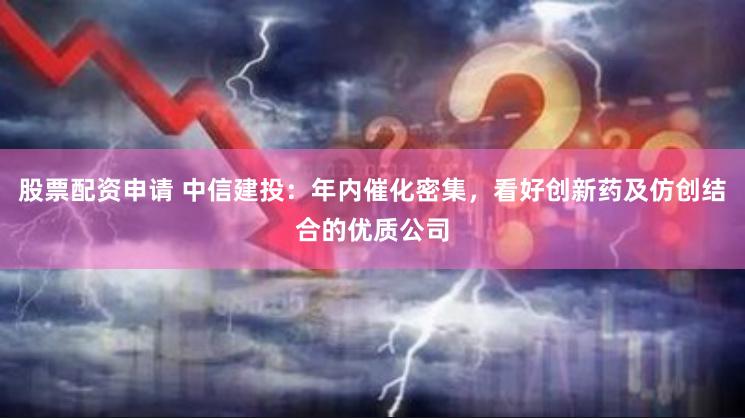 股票配资申请 中信建投：年内催化密集，看好创新药及仿创结合的优质公司