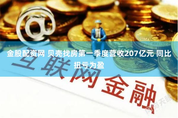 金股配资网 贝壳找房第一季度营收207亿元 同比扭亏为盈