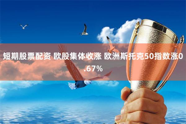 短期股票配资 欧股集体收涨 欧洲斯托克50指数涨0.67%