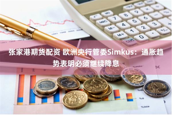 张家港期货配资 欧洲央行管委Simkus：通胀趋势表明必须继续降息