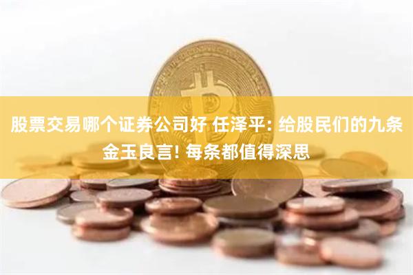 股票交易哪个证券公司好 任泽平: 给股民们的九条金玉良言! 每条都值得深思